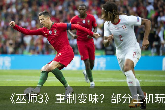 《巫师3》重制变味？部分主机玩家强烈要求回退老版