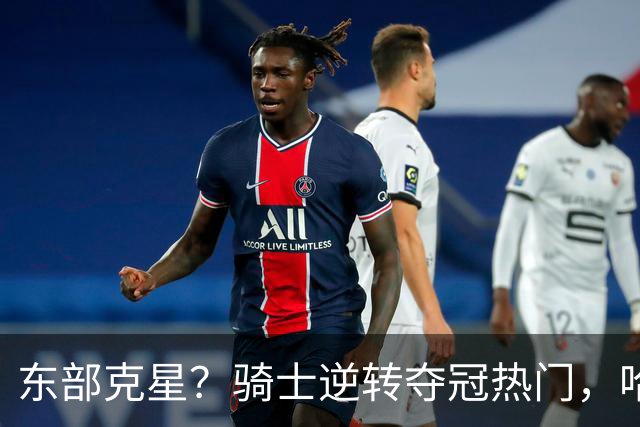 东部克星？骑士逆转夺冠热门，哈登先抑后扬，打脸黑子