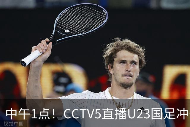 中午1点！CCTV5直播U23国足冲击小组第一，张云宁扛大旗，王钰栋或难首发