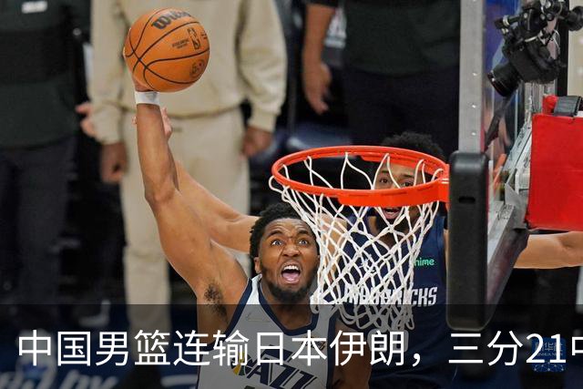 中国男篮连输日本伊朗，三分21中7，赛后胡金秋：能力不行，技不如人，男篮短板彻底曝光