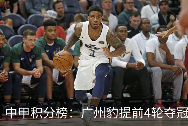 中甲积分榜：广州豹提前4轮夺冠冲超！广西不胜丢失冲超主动权
