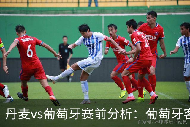 丹麦vs葡萄牙赛前分析：葡萄牙客场争胜，攻防效率或成关键