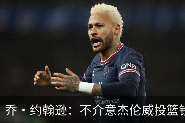 乔·约翰逊：不介意杰伦威投篮铁，他能冲击篮筐还能防守