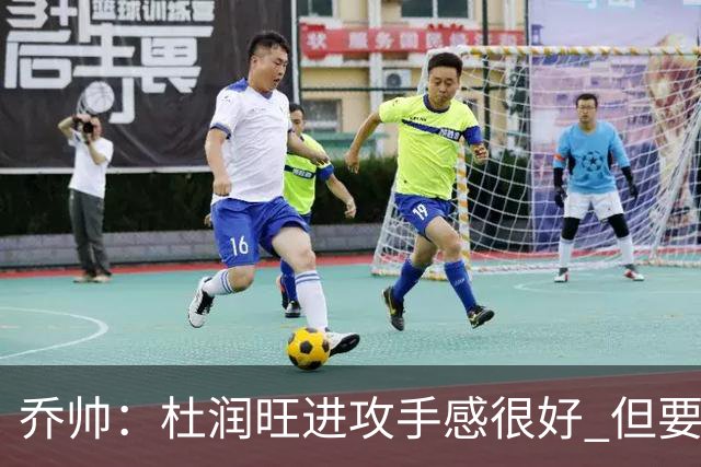 乔帅：杜润旺进攻手感很好 但要避免走步违例