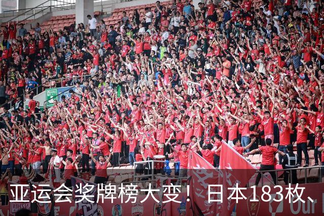 亚运会奖牌榜大变！日本183枚、韩国95枚，中国运动员表现太优异