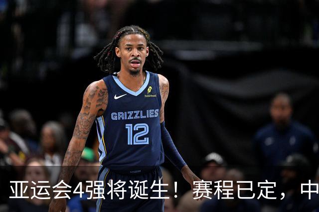 亚运会4强将诞生！赛程已定，中国男篮迎战沙特，日本男篮很危险