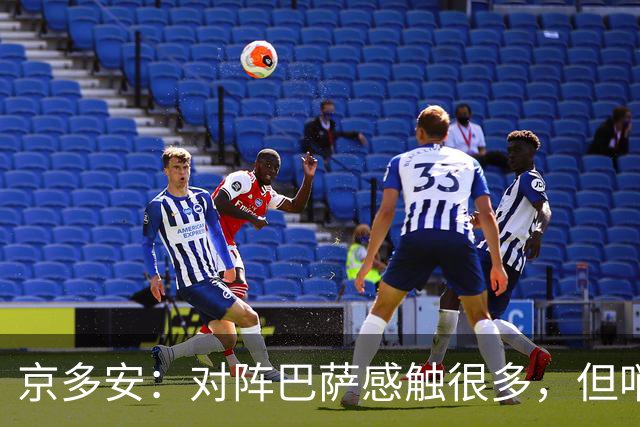 京多安：对阵巴萨感触很多，但哨声响后我会全身心投入比赛