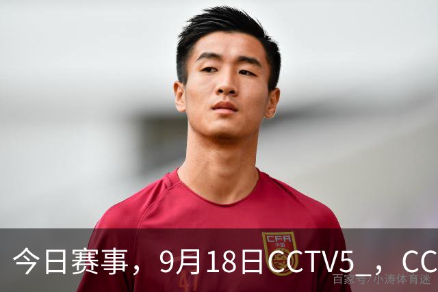 今日赛事，9月18日CCTV5 ，CCTV5 +直播节目表，亚运女排 男篮