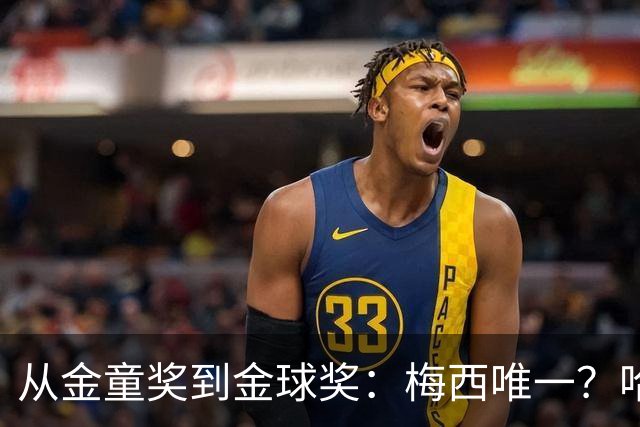 从金童奖到金球奖：梅西唯一？哈兰德贝林厄姆能破魔咒吗