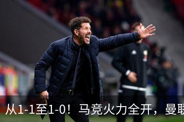 从1-1至1-0！马竞火力全开，曼联难敌欧冠克星，亚洲新核暗藏杀机