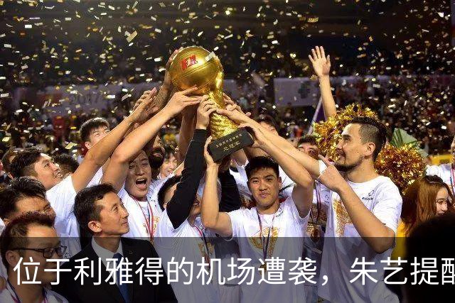 位于利雅得的机场遭袭，朱艺提醒马宁等6名中国籍裁判注意安全