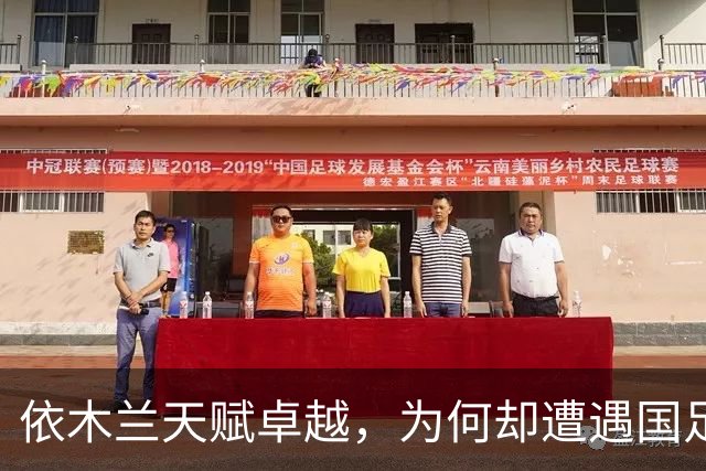 依木兰天赋卓越，为何却遭遇国足与俱乐部双线冷落？主要原因分析