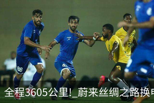 全程3605公里! 蔚来丝绸之路换电路线正式贯通