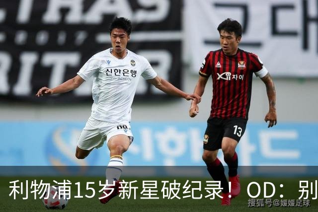 利物浦15岁新星破纪录！OD：别急着叫他新杰拉德