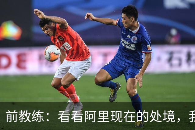 前教练：看看阿里现在的处境，我实在想不通为什么现在他踢不上球
