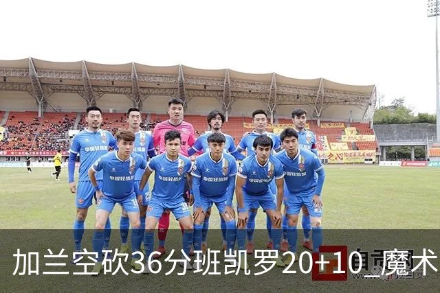 加兰空砍36分班凯罗20+10 魔术击败骑士2连胜