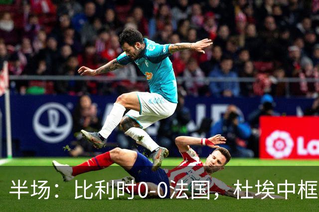 半场：比利时0-0法国，杜埃中框，比利时0射正