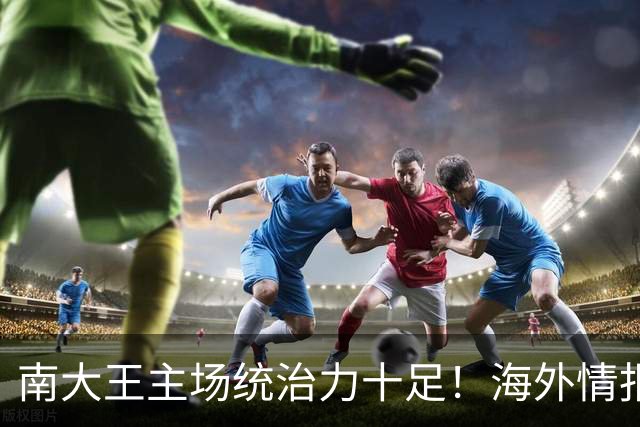南大王主场统治力十足！海外情报：拜仁慕尼黑VSRB莱比锡