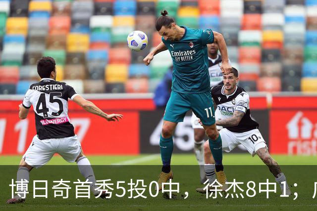 博日奇首秀5投0中，徐杰8中1；广东队准备裁掉萨姆纳