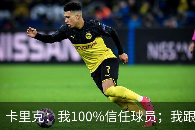 卡里克：我100%信任球员；我跟爵爷和索尔斯克亚有频繁的沟通