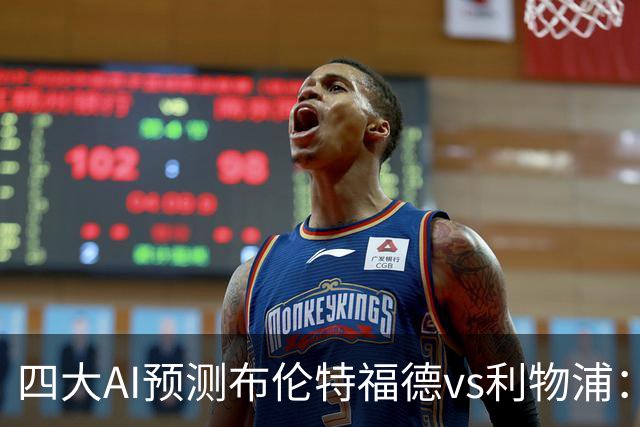 四大AI预测布伦特福德vs利物浦：四家一致看好红军客胜