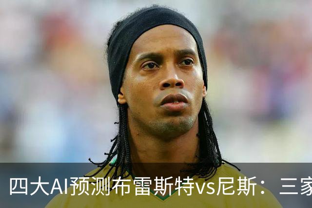 四大AI预测布雷斯特vs尼斯：三家看好主胜，一家看平局