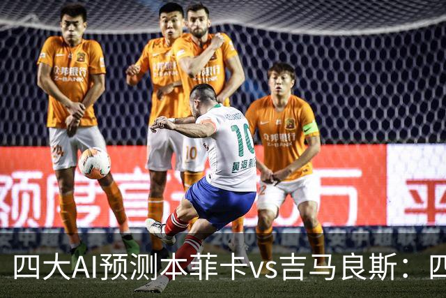 四大AI预测本菲卡vs吉马良斯：四家一致看红鹰主胜