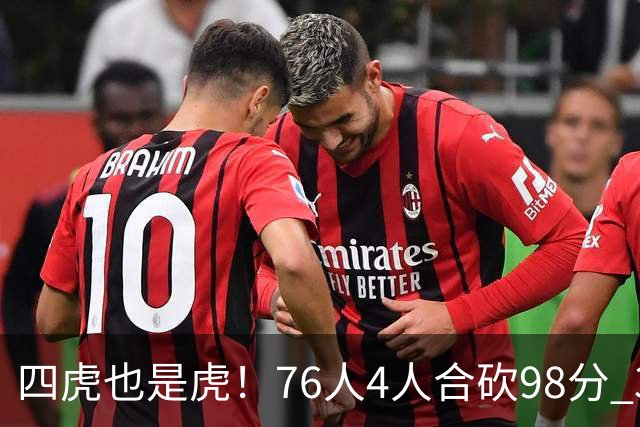 四虎也是虎！76人4人合砍98分 3人26+大帝三双VJ两双