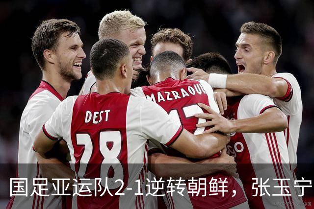 国足亚运队2-1逆转朝鲜，张玉宁、吴曦互相传射，李昊神扑