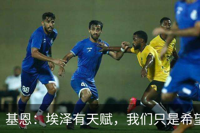 基恩：埃泽有天赋，我们只是希望他能在阿森纳站稳脚跟
