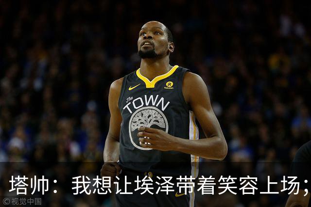 塔帅：我想让埃泽带着笑容上场；苏比门迪需凭表现去争取首发