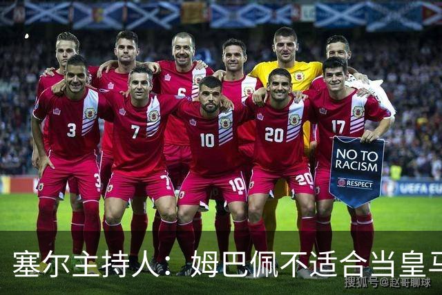 塞尔主持人：姆巴佩不适合当皇马领袖，皇马也一直没有真正接纳他
