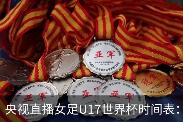 央视直播女足U17世界杯时间表：10月22日CCTV5直播，中国冲击连胜