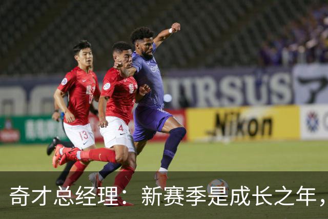 奇才总经理：新赛季是成长之年，先确保阵容能持续成长