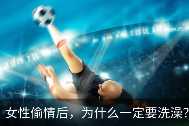 女性偷情后，为什么一定要洗澡？
