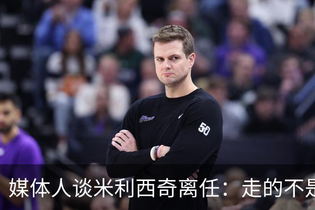 媒体人谈米利西奇离任：走的不是背锅者，来的也不是拯救者