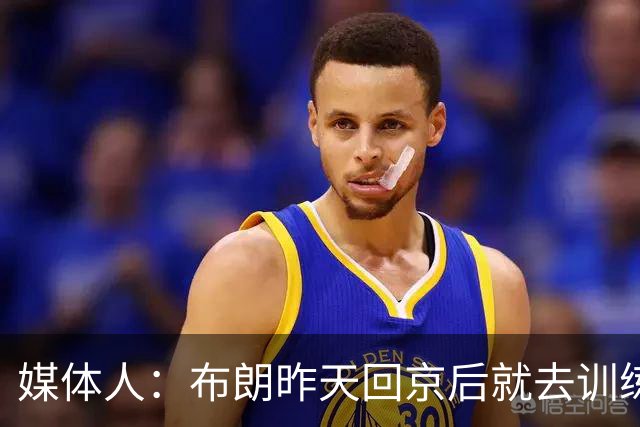媒体人：布朗昨天回京后就去训练 也算是回应了网络上的风言风语