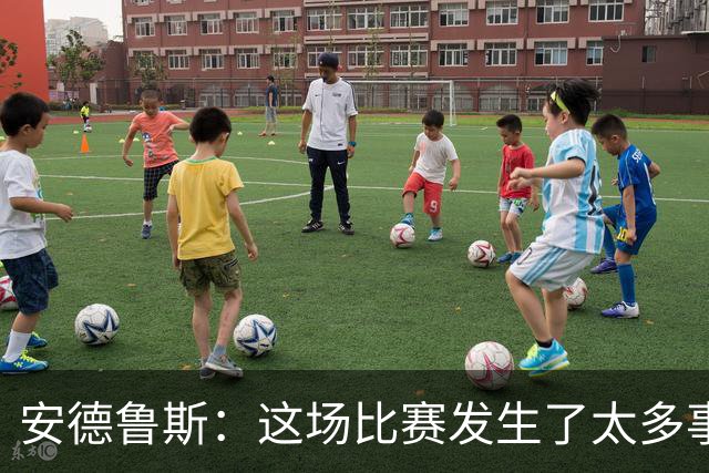 安德鲁斯：这场比赛发生了太多事，11对11时我对球队非常满意