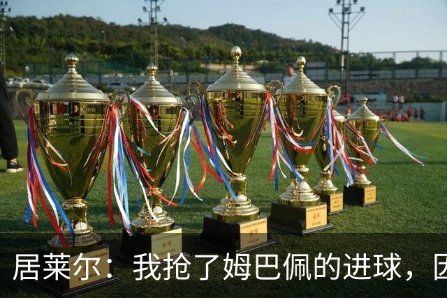 居莱尔：我抢了姆巴佩的进球，因为我知道他还会再进一个