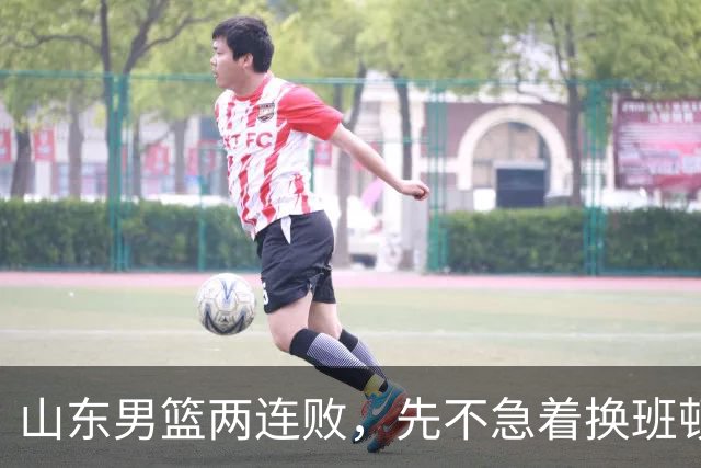 山东男篮两连败，先不急着换班顿，还有新解法