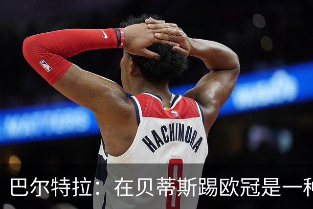 巴尔特拉：在贝蒂斯踢欧冠是一种荣幸，我们每年都在进步