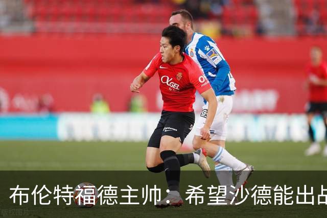 布伦特福德主帅：希望沙德能出战利物浦，他已经上草训练了