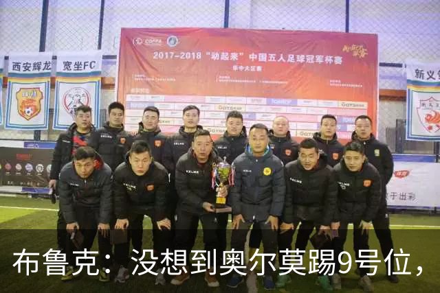 布鲁克：没想到奥尔莫踢9号位，其他布阵都符合我们的预期