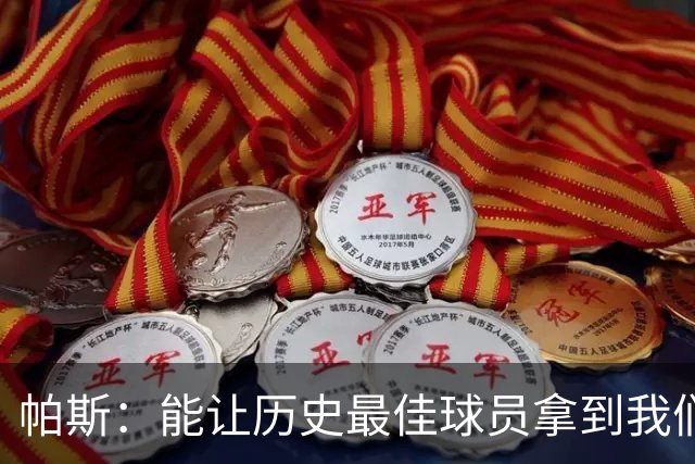 帕斯：能让历史最佳球员拿到我们的球衣，这是一份莫大的荣幸