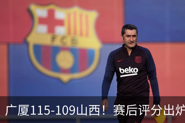 广厦115-109山西！赛后评分出炉，孙铭徽拿到满分，李均铸成奇兵