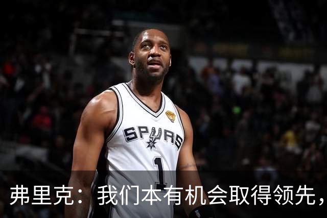 弗里克：我们本有机会取得领先，但我们踢得不够流畅