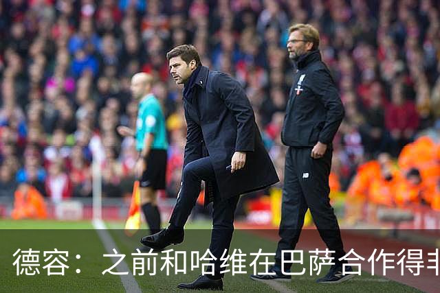 德容：之前和哈维在巴萨合作得非常好，他很适合执教荷兰队