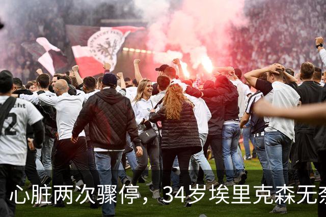 心脏两次骤停，34岁埃里克森无奈告别德甲，生涯迎重大转折
