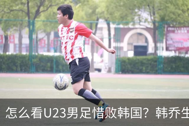 怎么看U23男足惜败韩国？韩乔生、刘建宏、马德兴观点高度统一，说出输球真相