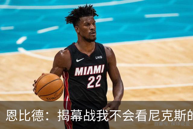 恩比德：揭幕战我不会看尼克斯的颁奖仪式 到时候我会待在更衣室
